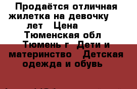 Продаётся отличная жилетка на девочку 4-6 лет › Цена ­ 350 - Тюменская обл., Тюмень г. Дети и материнство » Детская одежда и обувь   